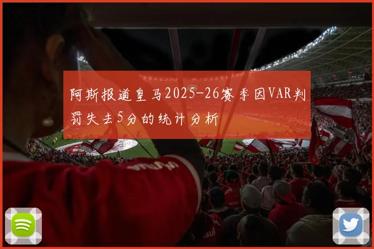 阿斯报道皇马2025-26赛季因VAR判罚失去5分的统计分析