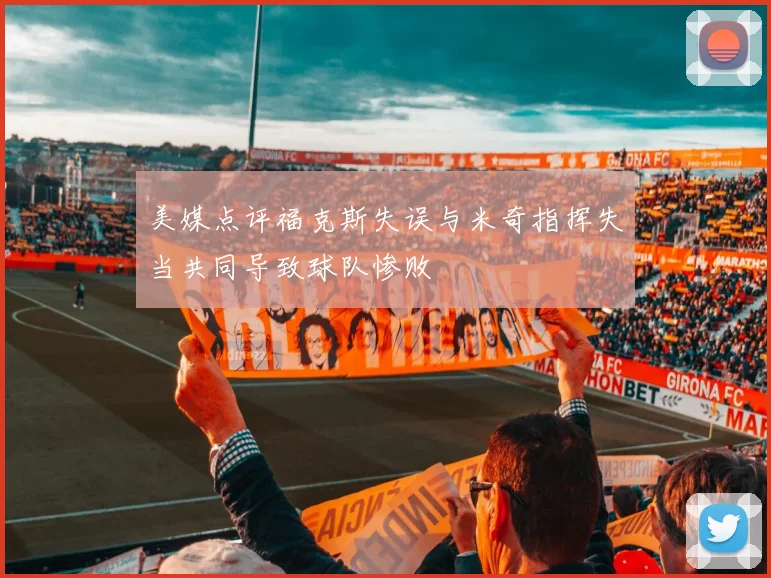 美媒点评福克斯失误与米奇指挥失当共同导致球队惨败