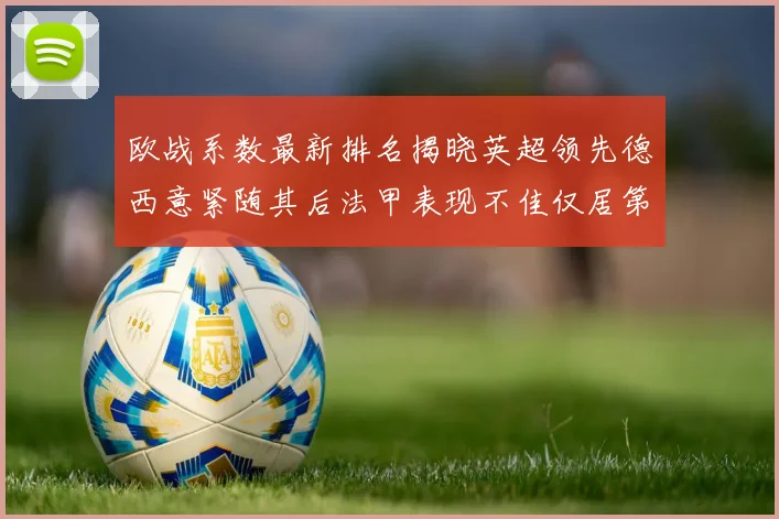 欧战系数最新排名揭晓英超领先德西意紧随其后法甲表现不佳仅居第八