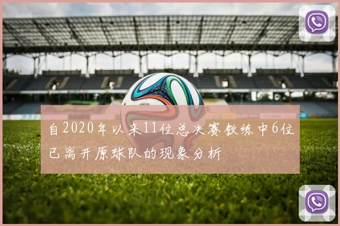 自2020年以来11位总决赛教练中6位已离开原球队的现象分析