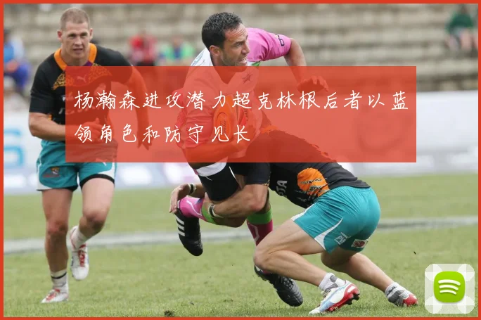 杨瀚森进攻潜力超克林根后者以蓝领角色和防守见长