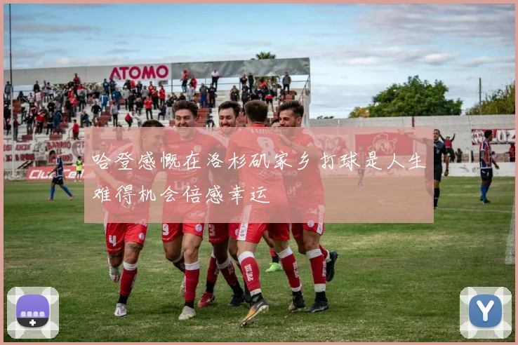 哈登感慨在洛杉矶家乡打球是人生难得机会倍感幸运