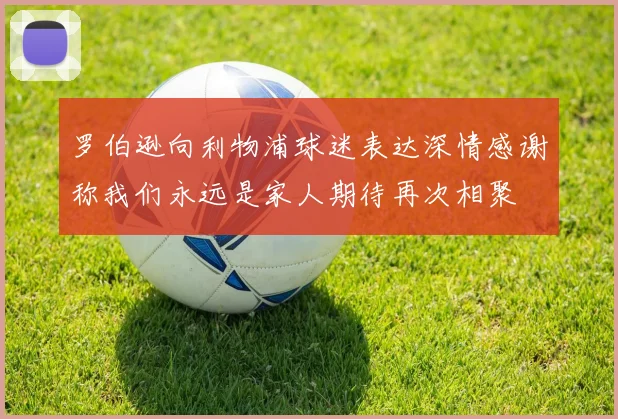 罗伯逊向利物浦球迷表达深情感谢称我们永远是家人期待再次相聚