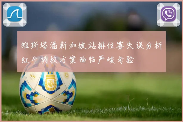 维斯塔潘新加坡站排位赛失误分析红牛调校方案面临严峻考验