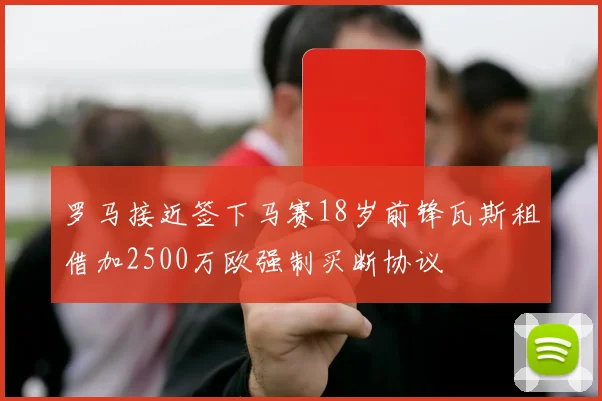 罗马接近签下马赛18岁前锋瓦斯租借加2500万欧强制买断协议