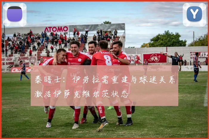泰晤士：伊劳拉需重建与球迷关系激活伊萨克维尔茨状态