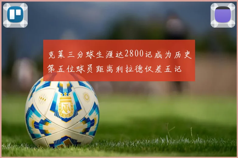 克莱三分球生涯达2800记成为历史第五位球员距离利拉德仅差五记