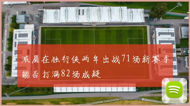 浓眉在独行侠两年出战71场新赛季能否打满82场成疑
