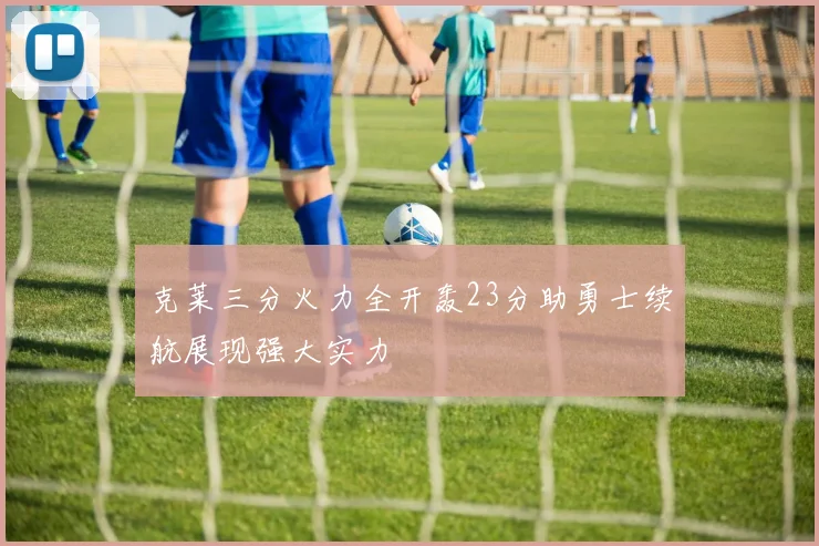 克莱三分火力全开轰23分助勇士续航展现强大实力