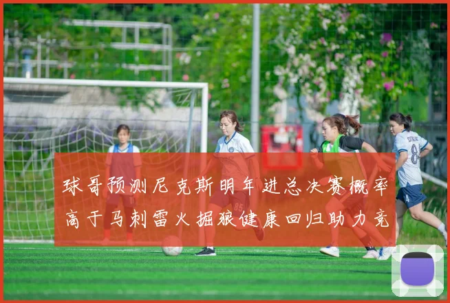 球哥预测尼克斯明年进总决赛概率高于马刺雷火掘狼健康回归助力竞争