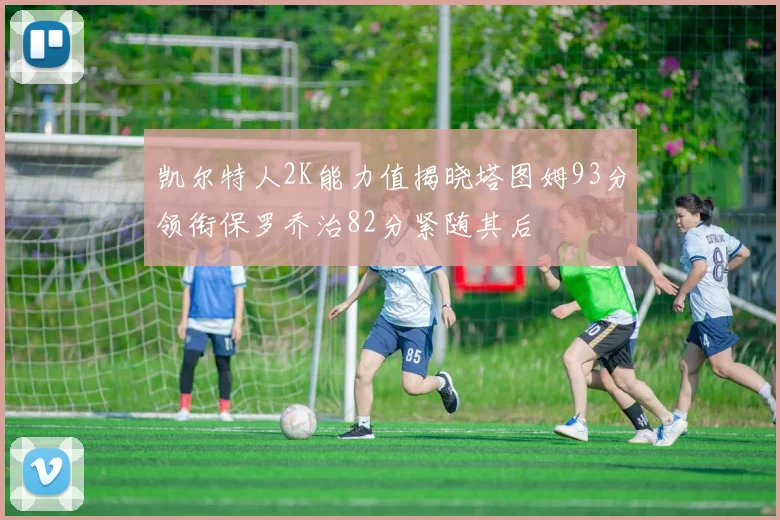 凯尔特人2K能力值揭晓塔图姆93分领衔保罗乔治82分紧随其后