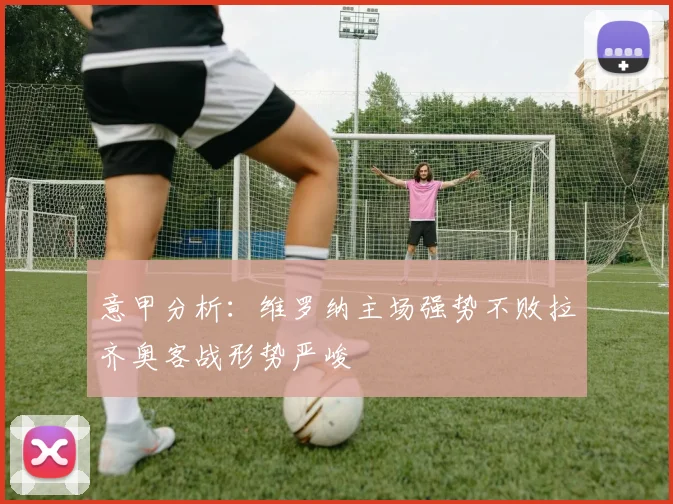 意甲分析：维罗纳主场强势不败拉齐奥客战形势严峻