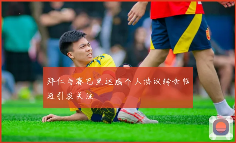 拜仁与赛巴里达成个人协议转会临近引发关注