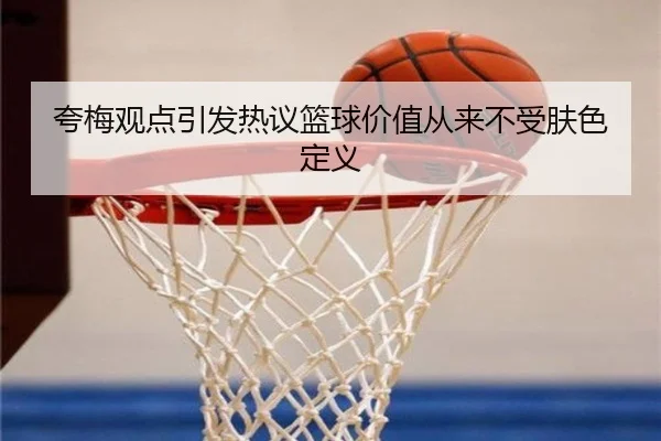 夸梅观点引发热议篮球价值从来不受肤色定义 | JIANGNAN