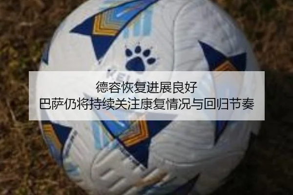 德容恢复进展良好 巴萨仍将持续关注康复情况与回归节奏 - JIANGNAN