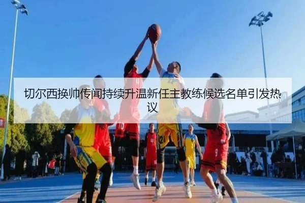 切尔西换帅传闻持续升温新任主教练候选名单引发热议 | JIANGNAN